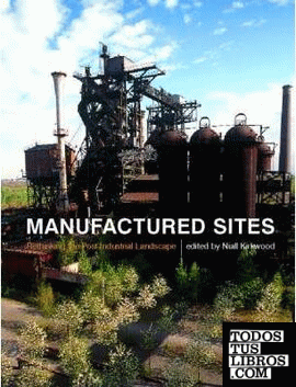 MANUFACTURED SITES: RETHINKING THE POST - INDUSTRIAL LANDSCAPE