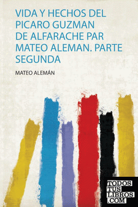 Vida Y Hechos Del Picaro Guzman De Alfarache Par Mateo Aleman. Parte Segunda Vida Y Hechos Del Picaro Guzman De Alfarache Par Mateo Aleman. Parte Segunda