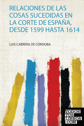 Relaciones De Las Cosas Sucedidas En La Corte De España, Desde 1599 Hasta 1614