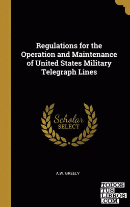 Regulations for the Operation and Maintenance of United States Military Telegraph Lines Regulations for the Operation and Maintenance of United States Military Telegraph Lines