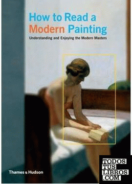 HOW TO READ A MODERN PAINTING. UNDERSTANDING AND ENJOYING THE MODERN MASTERS