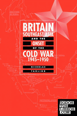 Britain, Southeast Asia and the Onset of the Cold War, 1945 1950