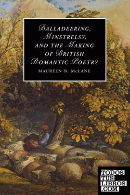 Balladeering, Minstrelsy, and the Making of British Romantic Poetry