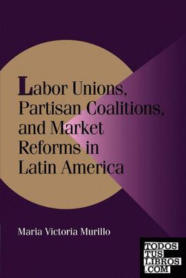 Labor Unions, Partisan Coalitions, and Market Reforms in Latin America