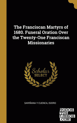 The Franciscan Martyrs of 1680. Funeral Oration Over the Twenty-One Franciscan Missionaries