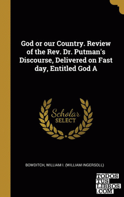 God or our Country. Review of the Rev. Dr. Putman's Discourse, Delivered on Fast day, Entitled God A