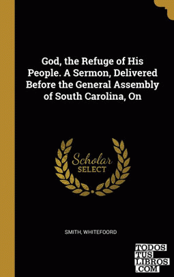 God, the Refuge of His People. A Sermon, Delivered Before the General Assembly of South Carolina, On