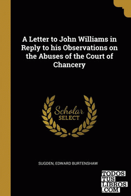 A Letter to John Williams in Reply to his Observations on the Abuses of the Court of Chancery