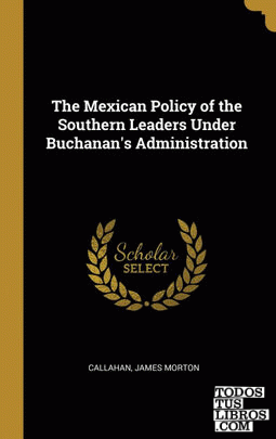 The Mexican Policy of the Southern Leaders Under Buchanan's Administration