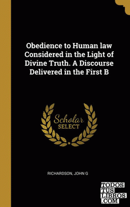 Obedience to Human law Considered in the Light of Divine Truth. A Discourse Delivered in the First B
