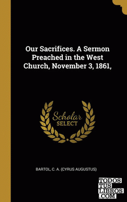 Our Sacrifices. A Sermon Preached in the West Church, November 3, 1861,