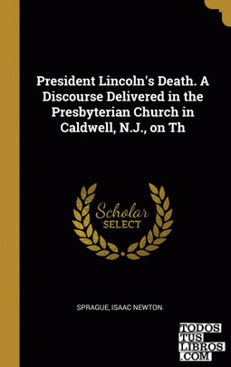 President Lincoln's Death. A Discourse Delivered in the Presbyterian Church in Caldwell, N.J., on Th