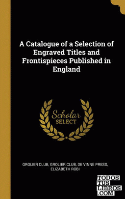 A Catalogue of a Selection of Engraved Titles and Frontispieces Published in England