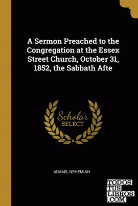 A Sermon Preached to the Congregation at the Essex Street Church, October 31, 1852, the Sabbath Afte