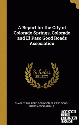 A Report for the City of Colorado Springs, Colorado and El Paso Good Roads Association