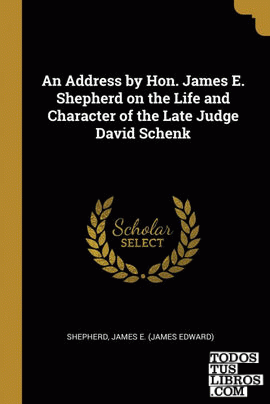 An Address by Hon. James E. Shepherd on the Life and Character of the Late Judge David Schenk