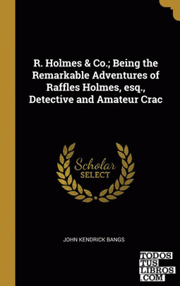 R. Holmes & Co.; Being the Remarkable Adventures of Raffles Holmes, esq., Detective and Amateur Crac