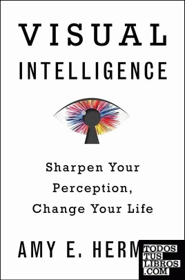 VISUAL INTELLIGENCE: SHARPEN YOUR PERCEPTION, CHANGE YOUR LIFE