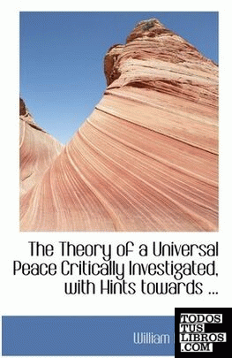 The Theory of a Universal Peace Critically Investigated, with Hints towards ...