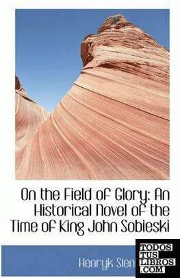 On the Field of Glory: An Historical Novel of the Time of King John Sobieski