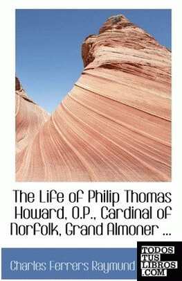 The Life of Philip Thomas Howard, O.P., Cardinal of Norfolk, Grand Almoner ...