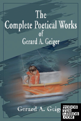 The Complete Poetical Works of Gerard A. Geiger