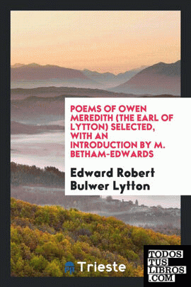 Poems of Owen Meredith (the earl of Lytton) Selected, with an introd. by M. Betham-Edwards