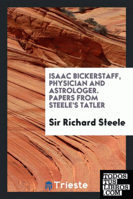 Isaac Bickerstaff, physician and astrologer. Papers from Steele's Tatler. Èd. by Henry Morley