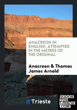 Anacreon in English, attempted in the metres of the original by T.J. Arnold