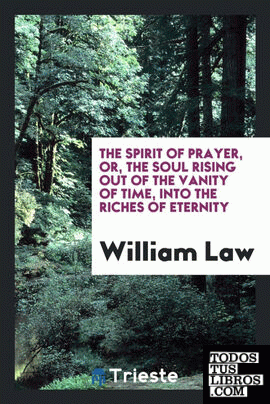 The Spirit of Prayer, Or, The Soul Rising Out of the Vanity of Time, Into ...