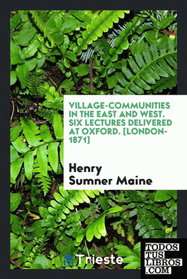 Village-communities in the East and West. Six lectures delivered at Oxford