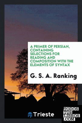 A primer of Persian, containing selections for reading and composition with the elements of syntax