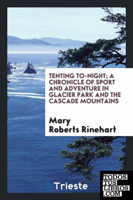 Tenting to-night; a chronicle of sport and adventure in Glacier park and the Cascade mountains