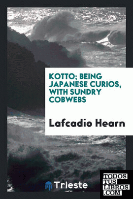 Kotto, being Japanese curios, with sundry cobwebs;