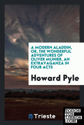 A modern Aladdin, or, The wonderful adventures of Oliver Munier, an extravaganza in four acts