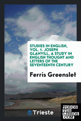 Studies in English, Vol. 1. Joseph Glanvill, a study in English thought and letters of the seventeenth century