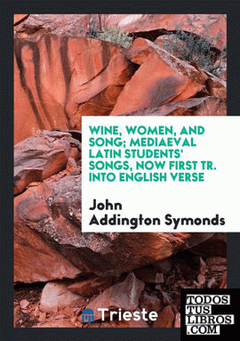Wine, women, and song; mediaeval Latin students' songs, now first tr. into English verse