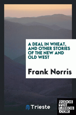A deal in wheat, and other stories of the new and old West
