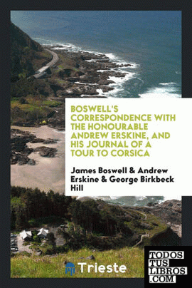Boswell's correspondence with the Honourable Andrew Erskine, and his Journal of a tour to Corsica, reprinted from the original ed. Edited with a pref.