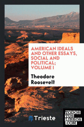 American ideals and other essays, social and political; Volume I