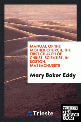 Manual of the mother church, the First Church of Christ, Scientist, in Boston, Massachusets