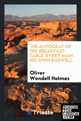 The autocrat of the breakfast-table. Every man his own boswell