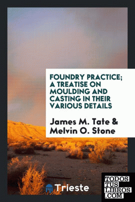 Foundry practice; a treatise on moulding and casting in their various details