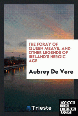 The foray of queen Meave, and other legends of Ireland's heroic age
