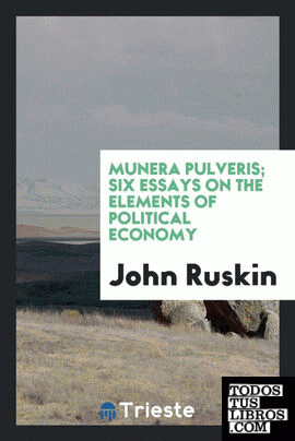 Munera pulveris; six essays on the elements of political economy