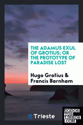 The Adamus exul of Grotius; or The prototype of Paradise lost, tr. by F. Barnham