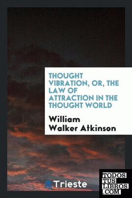 Thought Vibration, Or, The Law of Attraction in the Thought World