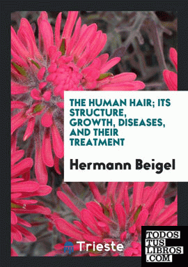 The human hair; its structure, growth, diseases, and their treatment