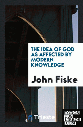 The Idea of God as Affected by Modern Knowledge