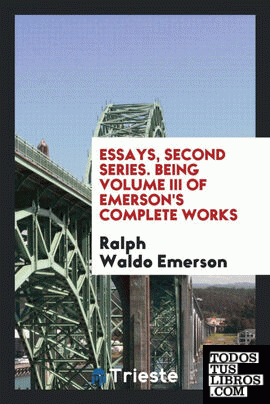 Essays, Second Series. Being Volume III of Emerson's Complete Works